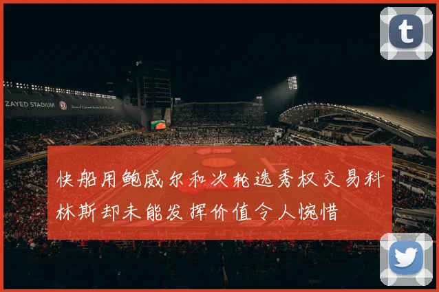 快船用鲍威尔和次轮选秀权交易科林斯却未能发挥价值令人惋惜