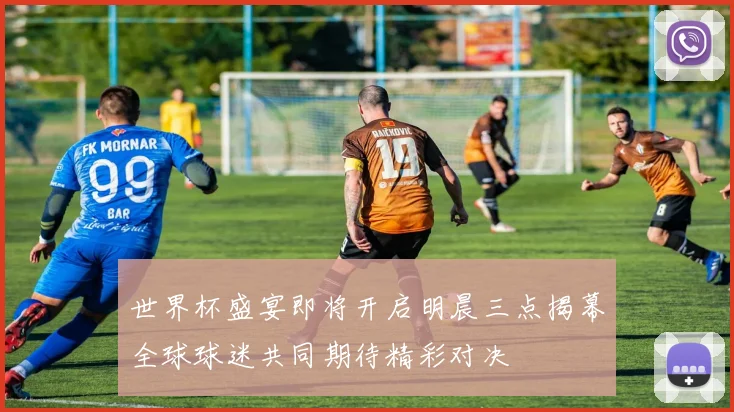 世界杯盛宴即将开启明晨三点揭幕全球球迷共同期待精彩对决