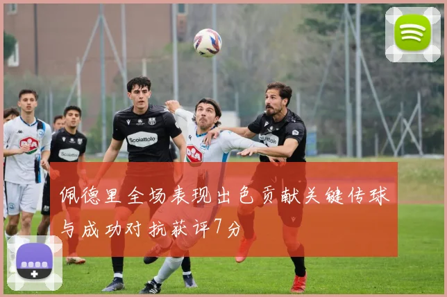 佩德里全场表现出色贡献关键传球与成功对抗获评7分
