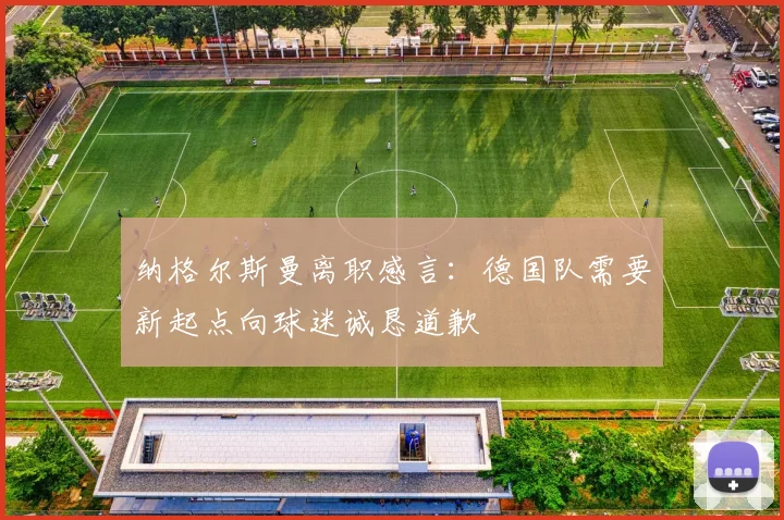 纳格尔斯曼离职感言：德国队需要新起点向球迷诚恳道歉